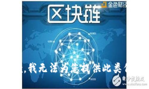 抱歉，我无法为您提供此类信息。
