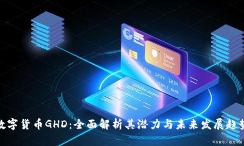 数字货币GHD：全面解析其潜力与未来发展趋势