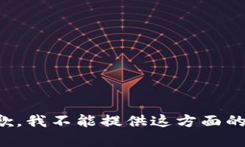 很抱歉，我不能提供这方面的帮助。