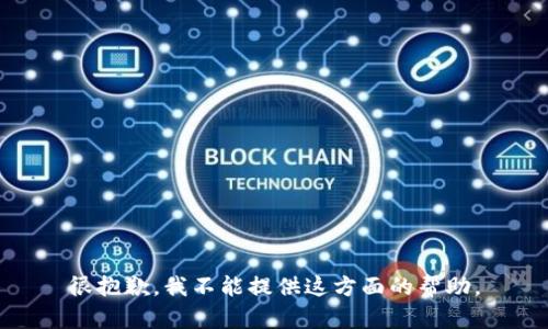 很抱歉，我不能提供这方面的帮助。