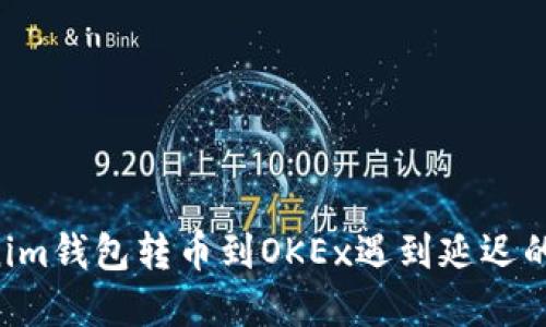 如何解决Tokenim钱包转币到OKEx遇到延迟的问题：详细指南