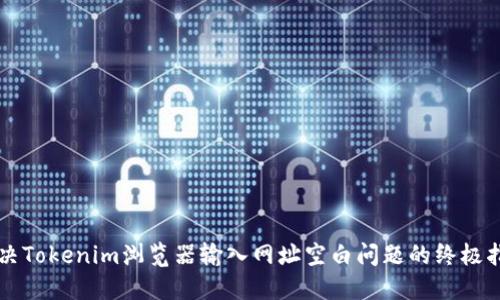 解决Tokenim浏览器输入网址空白问题的终极指南