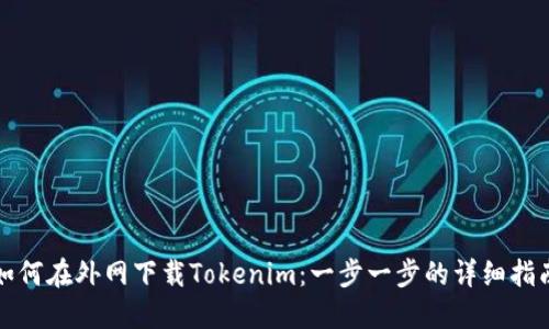 如何在外网下载Tokenim：一步一步的详细指南