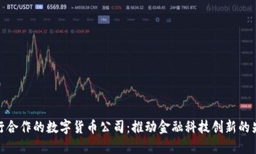 央行合作的数字货币公司：推动金融科技创新的先锋