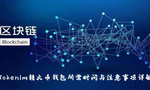 Tokenim转火币钱包所需时间与注意事项详解