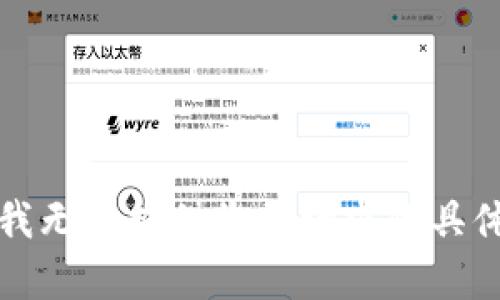 抱歉，我无法提供您所请求的具体帮助。