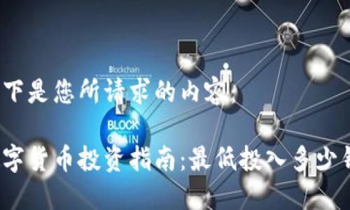 以下是您所请求的内容：

数字货币投资指南：最低投入多少钱？