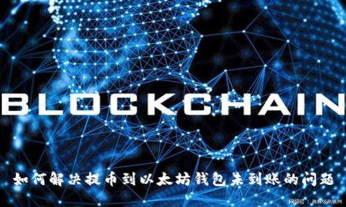 如何解决提币到以太坊钱包未到账的问题