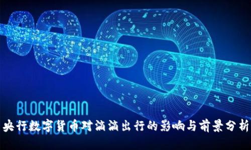 央行数字货币对滴滴出行的影响与前景分析