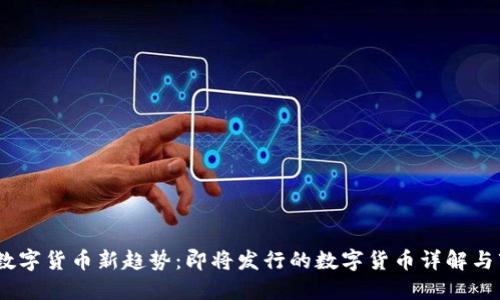 2023年数字货币新趋势：即将发行的数字货币详解与市场影响