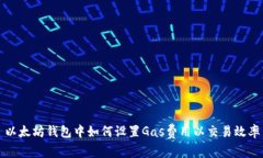 以太坊钱包中如何设置Gas费用以交易效率