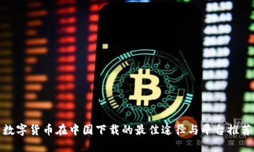 数字货币在中国下载的最佳途径与平台推荐