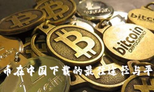 数字货币在中国下载的最佳途径与平台推荐