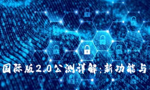 Tokenim国际版2.0公测详解：新功能与体验分析