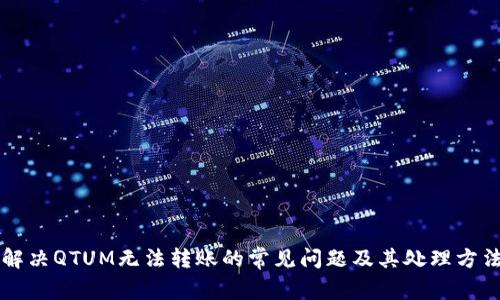 解决QTUM无法转账的常见问题及其处理方法