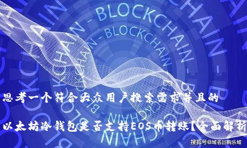 思考一个符合大众用户搜索需求并且的

以太坊冷钱包是否支持EOS币转账？全面解析