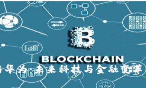 数字货币与华为：未来科技与金融变革的对比分析