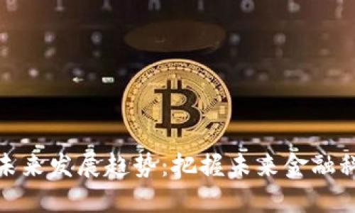 数字货币未来发展趋势：把握未来金融科技的脉搏