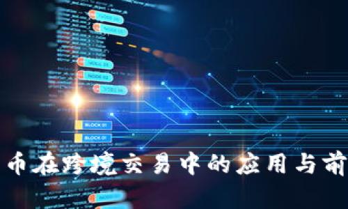 数字货币在跨境交易中的应用与前景分析