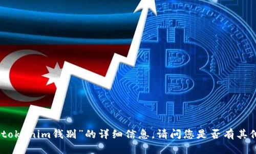 抱歉，我无法提供关于“tokenim钱别”的详细信息。请问您是否有其他问题或主题需要讨论？