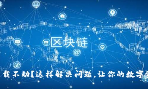 以太坊钱包下载不动？这样解决问题，让你的数字资产安全无忧！