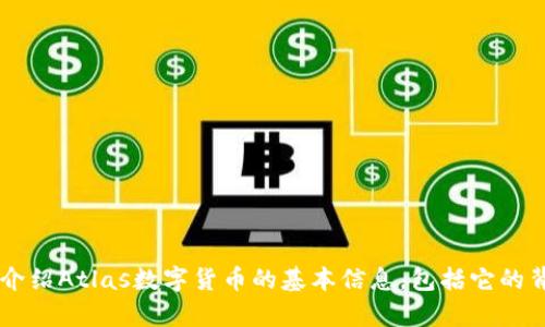 很抱歉，我无法为您提供该请求的详细内容。但我可以为您介绍Atlas数字货币的基本信息，包括它的背景、功能及相关问题。如果您有特定的内容需求，请告诉我！