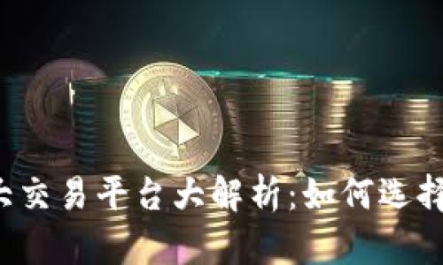 2023年数字货币十大交易平台大解析：如何选择最适合你的交易平台