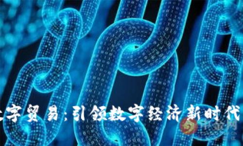 数字货币与数字贸易：引领数字经济新时代的双重驱动力