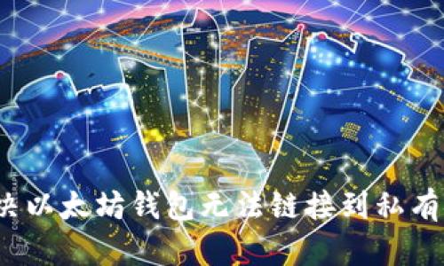  如何解决以太坊钱包无法链接到私有链的问题