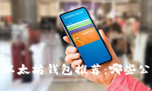 2023年最新以太坊钱包推荐：哪些公司值得信赖？