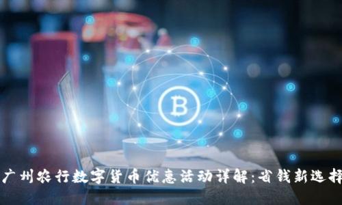 广州农行数字货币优惠活动详解：省钱新选择