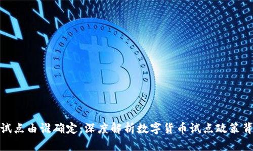 数字货币试点由谁确定：深度解析数字货币试点政策背景与发展