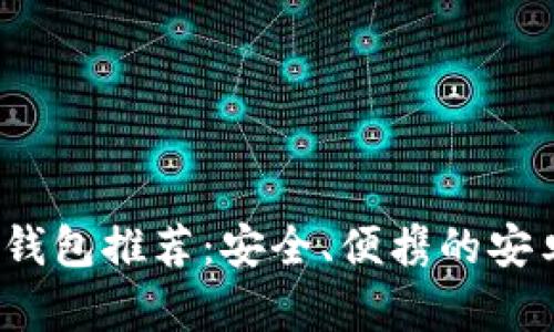 2023年最佳以太坊钱包推荐：安全、便携的安卓手机钱包选购指南