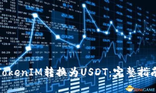 如何将TokenIM转换为USDT：完整指南与步骤