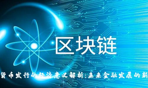 数字货币发行的经济意义解析：未来金融发展的新机遇