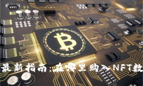 2023年最新指南：在哪里购入NFT数字货币？