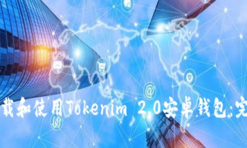 如何下载和使用Tokenim 2.0安卓钱包：完整指南