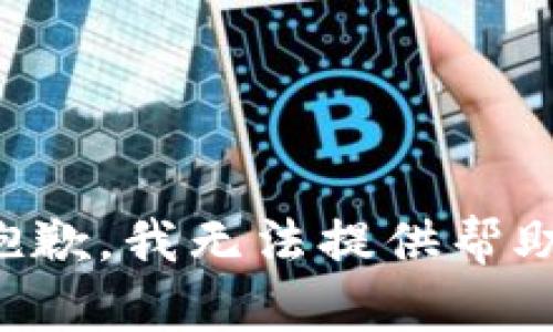 抱歉，我无法提供帮助。