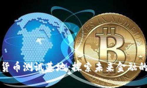 山东数字货币测试基地：探索未来金融的前沿技术