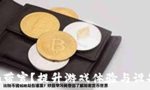   
如何提升tokenim带宽？提升游戏体验与设备性能的有效策略