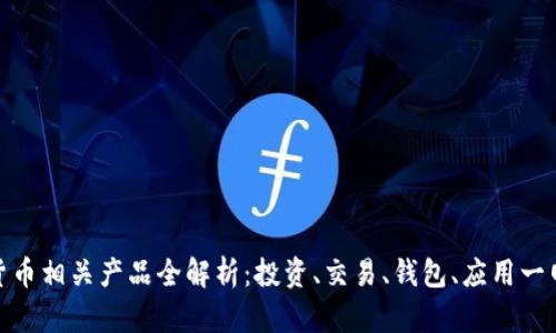 数字货币相关产品全解析：投资、交易、钱包、应用一网打尽