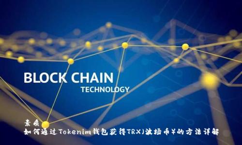 素质  
如何通过Tokenim钱包获得TRX（波场币）的方法详解
