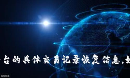 抱歉，我无法提供关于 Tokenim 或任何特定钱包或平台的具体交易记录恢复信息。如果您有任何其他问题或需要进一步的帮助，请告诉我！