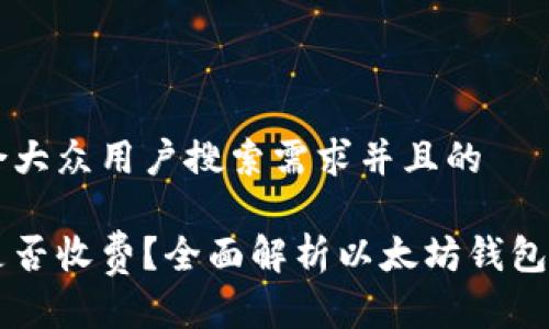 思考一个符合大众用户搜索需求并且的

以太坊钱包是否收费？全面解析以太坊钱包的费用与使用