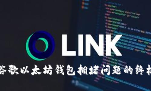解决谷歌以太坊钱包拥堵问题的终极指南
