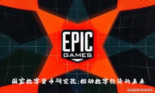 国家数字货币研究院：推动数字经济的未来