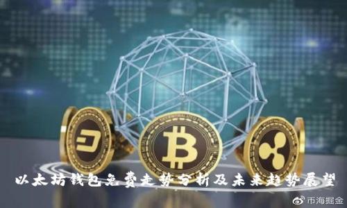 以太坊钱包免费走势分析及未来趋势展望