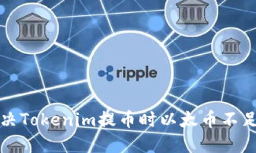 如何解决Tokenim提币时以太币不足的问题