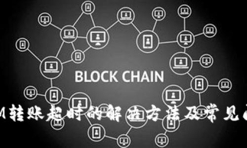 TokenIM转账超时的解决方法及常见问题解析