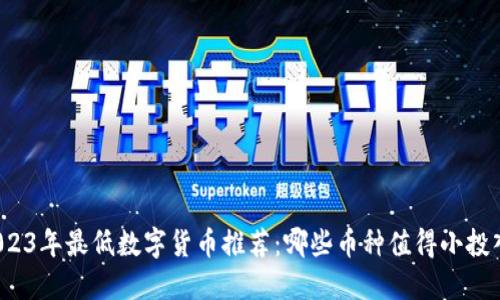2023年最低数字货币推荐：哪些币种值得小投入？
